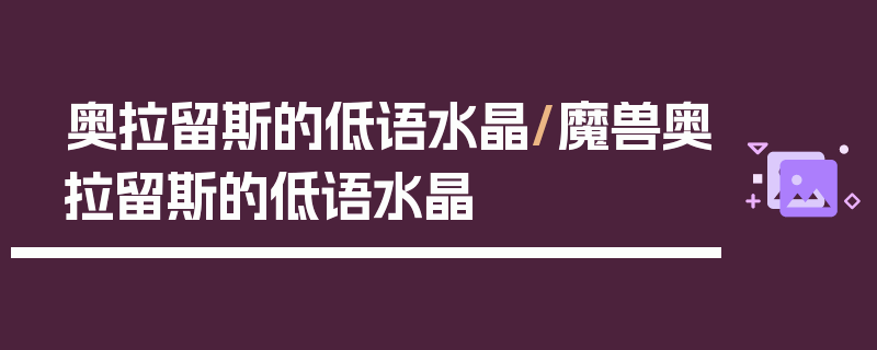 奥拉留斯的低语水晶/魔兽奥拉留斯的低语水晶