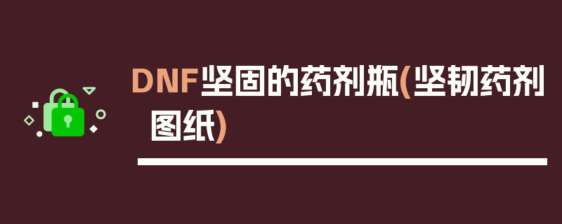 DNF坚固的药剂瓶(坚韧药剂图纸)