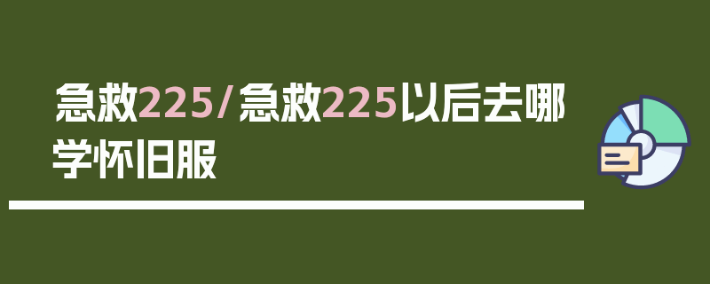 急救225/急救225以后去哪学怀旧服