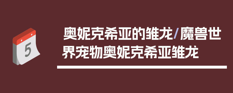 奥妮克希亚的雏龙/魔兽世界宠物奥妮克希亚雏龙