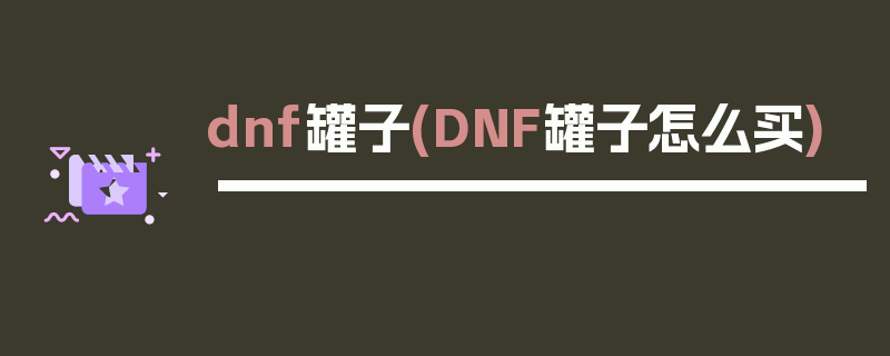 dnf罐子(DNF罐子怎么买)