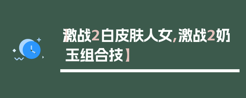 【激战2白皮肤人女,激战2奶玉组合技】