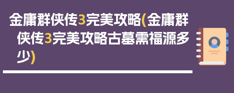 金庸群侠传3完美攻略(金庸群侠传3完美攻略古墓需福源多少)