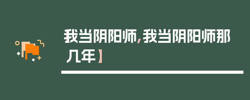 【我当阴阳师,我当阴阳师那几年】