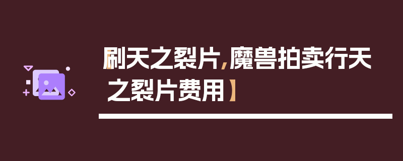 【刷天之裂片,魔兽拍卖行天之裂片费用】