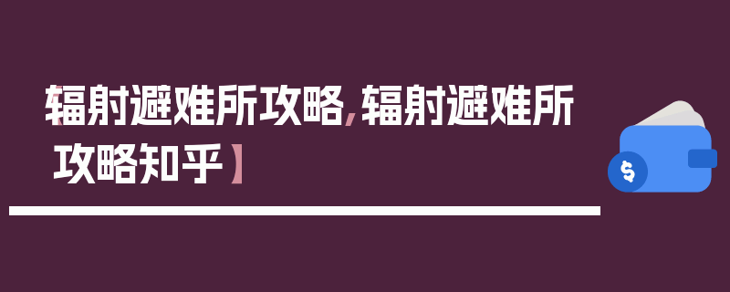 【辐射避难所攻略,辐射避难所攻略知乎】