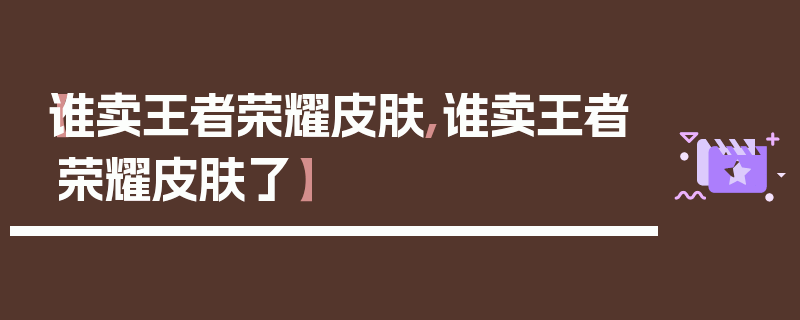 【谁卖王者荣耀皮肤,谁卖王者荣耀皮肤了】