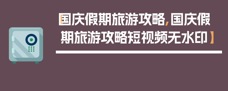 【国庆假期旅游攻略,国庆假期旅游攻略短视频无水印】