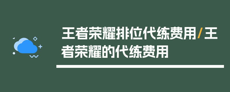 王者荣耀排位代练费用/王者荣耀的代练费用