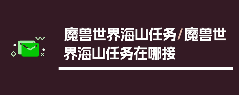 魔兽世界海山任务/魔兽世界海山任务在哪接