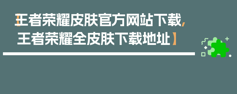 【王者荣耀皮肤官方网站下载,王者荣耀全皮肤下载地址】