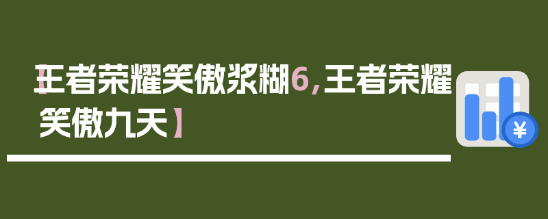 【王者荣耀笑傲浆糊6,王者荣耀笑傲九天】