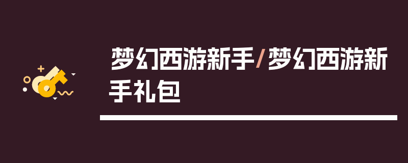 梦幻西游新手/梦幻西游新手礼包