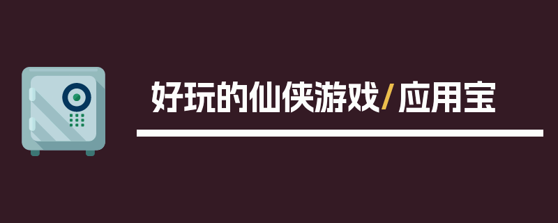 好玩的仙侠游戏/应用宝