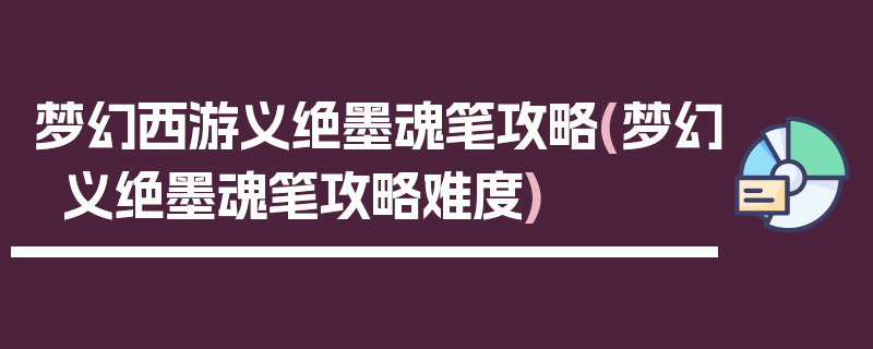 梦幻西游义绝墨魂笔攻略(梦幻义绝墨魂笔攻略难度)