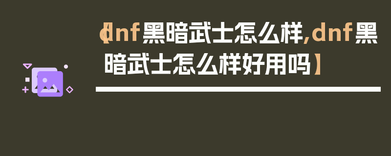 【dnf黑暗武士怎么样,dnf黑暗武士怎么样好用吗】