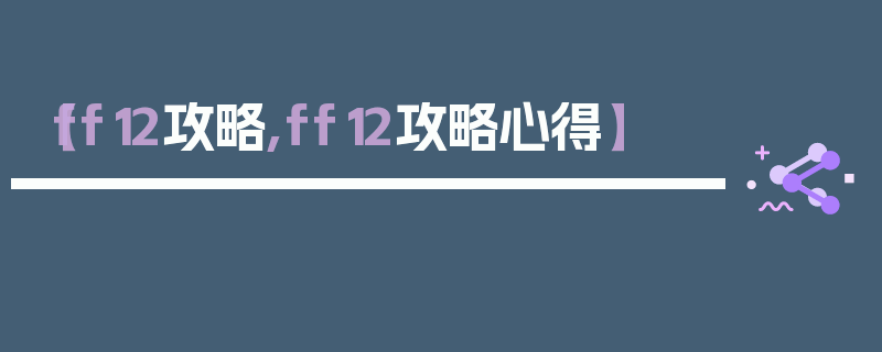 【ff12攻略,ff12攻略心得】