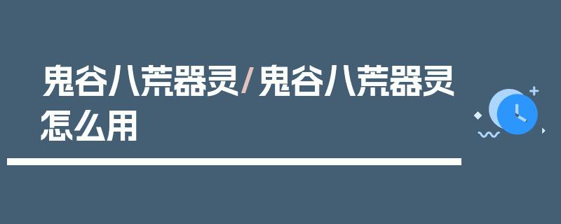 鬼谷八荒器灵/鬼谷八荒器灵怎么用