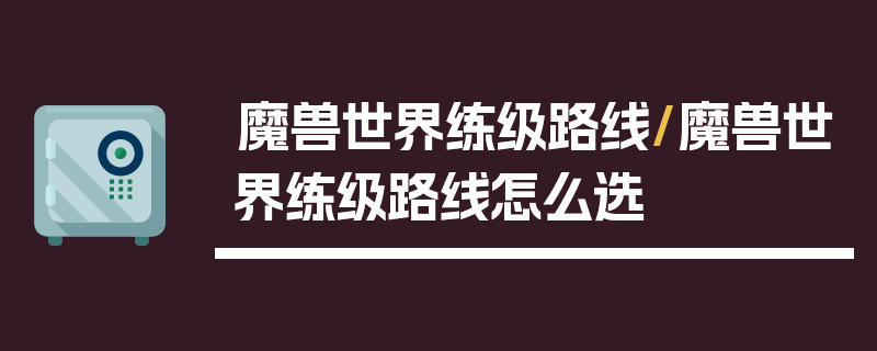 魔兽世界练级路线/魔兽世界练级路线怎么选