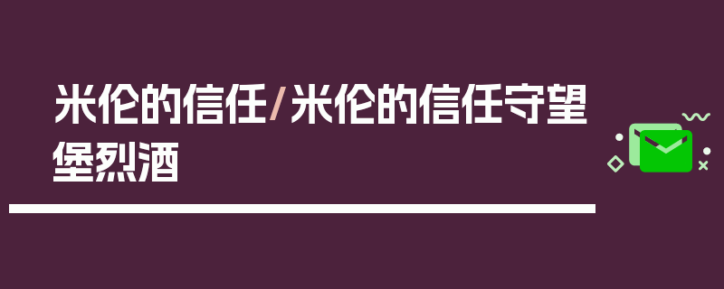 米伦的信任/米伦的信任守望堡烈酒