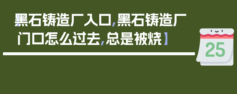 【黑石铸造厂入口,黑石铸造厂门口怎么过去,总是被烧】