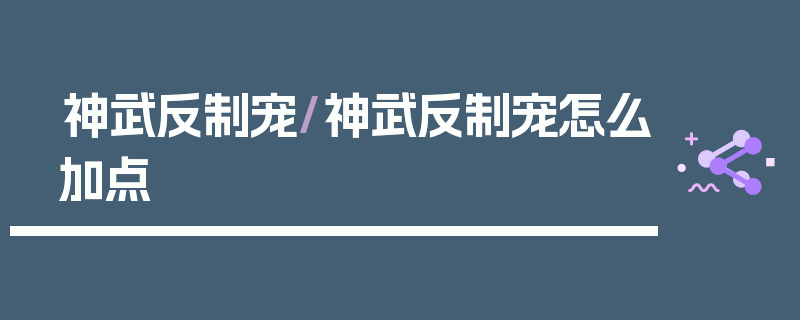 神武反制宠/神武反制宠怎么加点