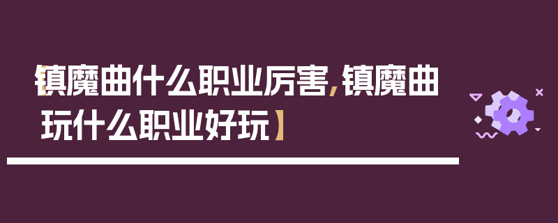 【镇魔曲什么职业厉害,镇魔曲玩什么职业好玩】