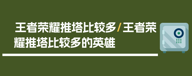 王者荣耀推塔比较多/王者荣耀推塔比较多的英雄