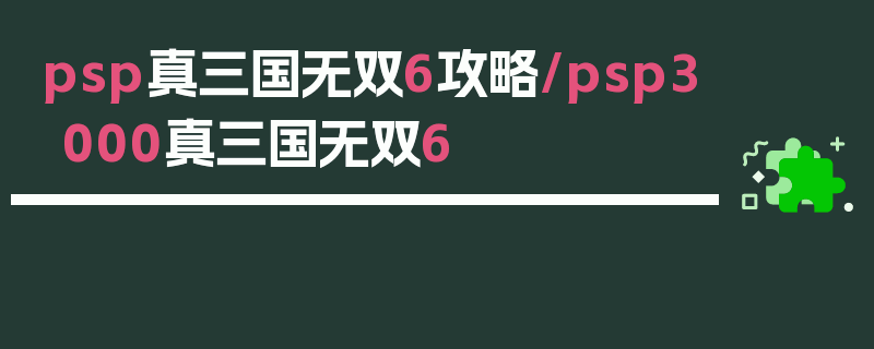 psp真三国无双6攻略/psp3000真三国无双6