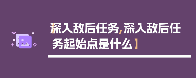 【深入敌后任务,深入敌后任务起始点是什么】