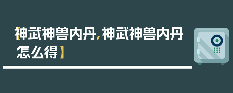 【神武神兽内丹,神武神兽内丹怎么得】