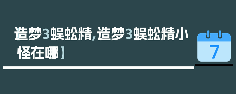 【造梦3蜈蚣精,造梦3蜈蚣精小怪在哪】