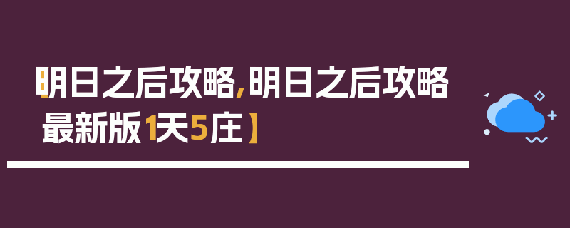 【明日之后攻略,明日之后攻略最新版1天5庄】