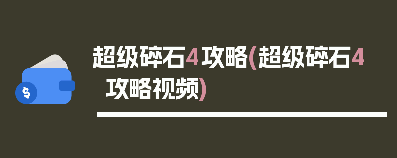 超级碎石4攻略(超级碎石4攻略视频)