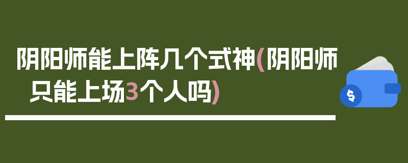 阴阳师能上阵几个式神(阴阳师只能上场3个人吗)