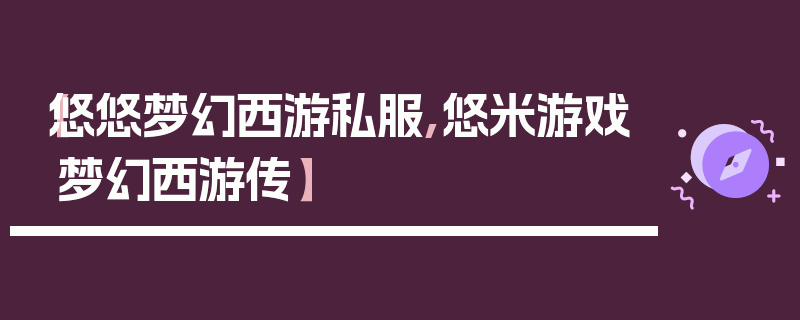 【悠悠梦幻西游私服,悠米游戏梦幻西游传】