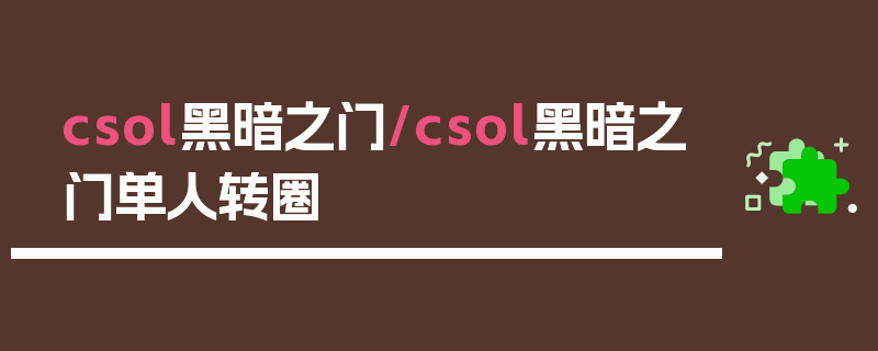 csol黑暗之门/csol黑暗之门单人转圈