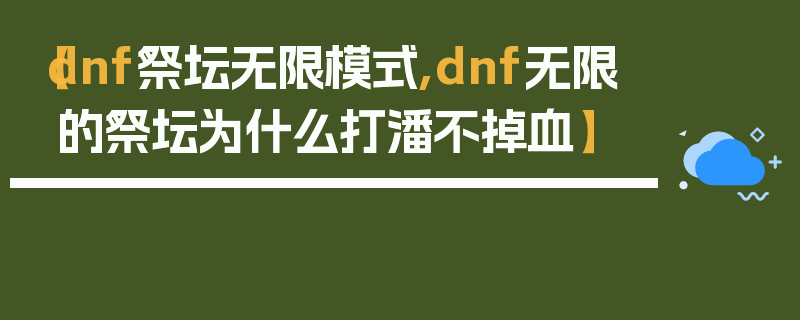 【dnf祭坛无限模式,dnf无限的祭坛为什么打潘不掉血】