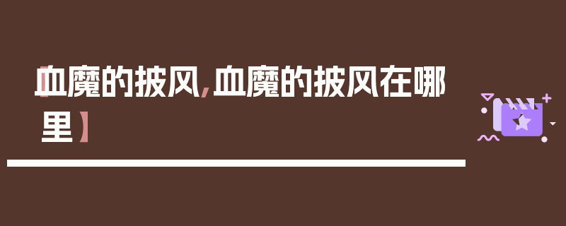 【血魔的披风,血魔的披风在哪里】