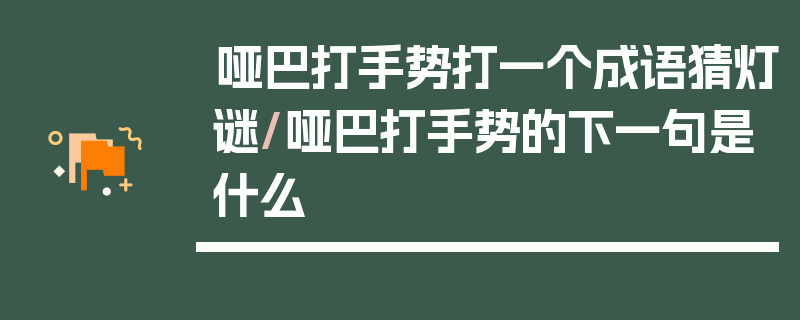 哑巴打手势打一个成语猜灯谜/哑巴打手势的下一句是什么