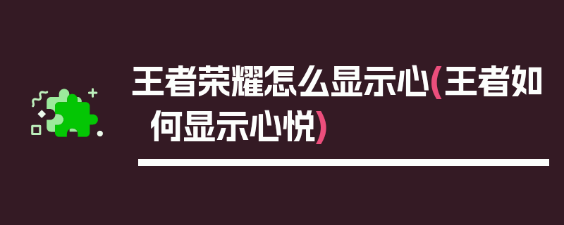 王者荣耀怎么显示心(王者如何显示心悦)