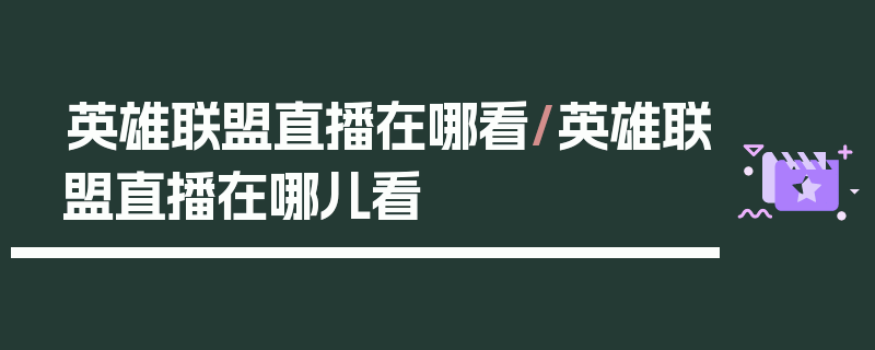 英雄联盟直播在哪看/英雄联盟直播在哪儿看