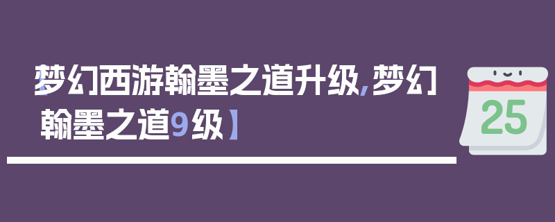 【梦幻西游翰墨之道升级,梦幻翰墨之道9级】