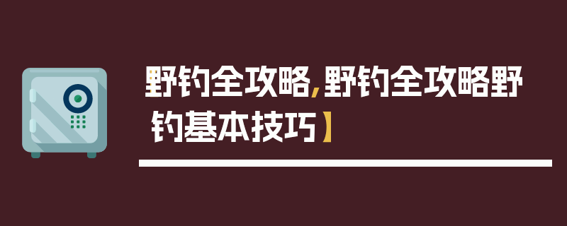 【野钓全攻略,野钓全攻略野钓基本技巧】