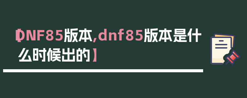 【DNF85版本,dnf85版本是什么时候出的】