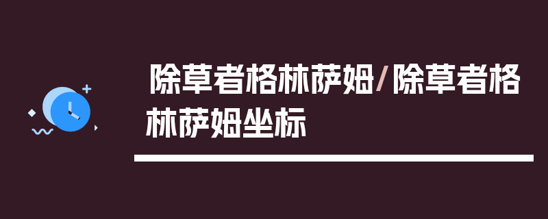 除草者格林萨姆/除草者格林萨姆坐标