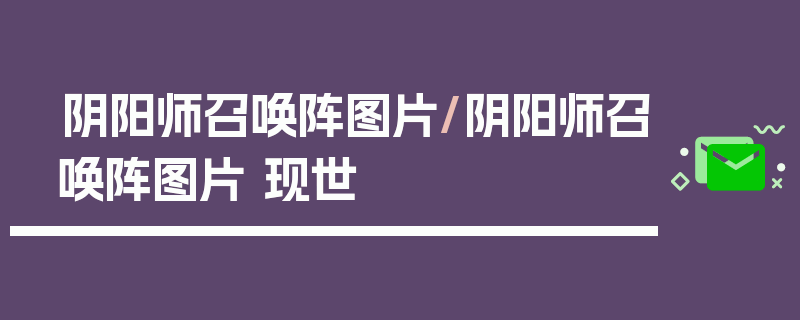 阴阳师召唤阵图片/阴阳师召唤阵图片 现世