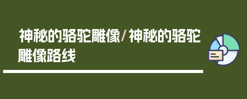 神秘的骆驼雕像/神秘的骆驼雕像路线