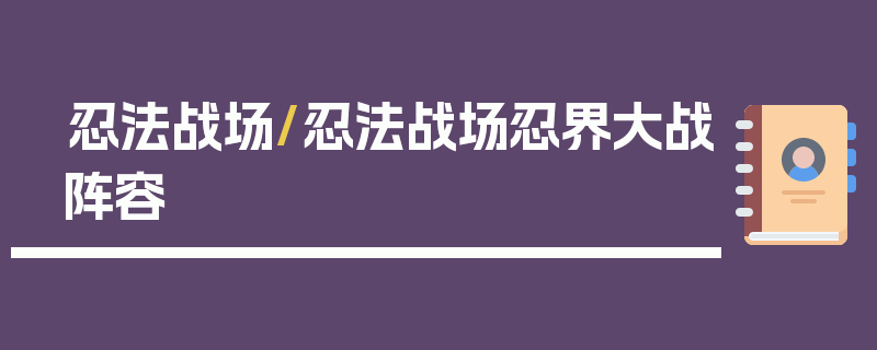 忍法战场/忍法战场忍界大战阵容