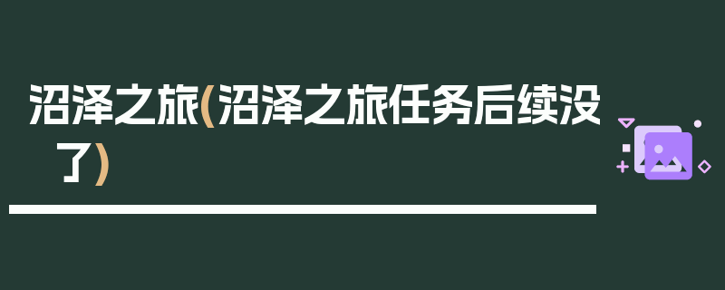 沼泽之旅(沼泽之旅任务后续没了)